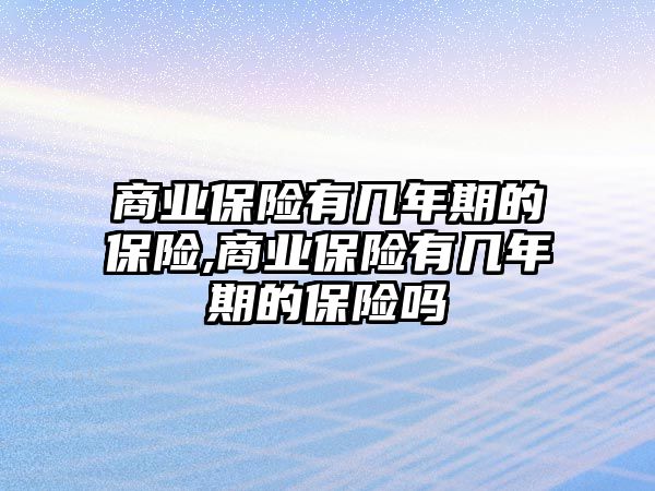 商業(yè)保險有幾年期的保險,商業(yè)保險有幾年期的保險嗎