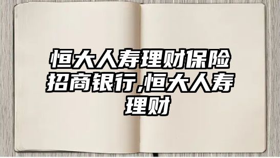 恒大人壽理財(cái)保險(xiǎn)招商銀行,恒大人壽 理財(cái)