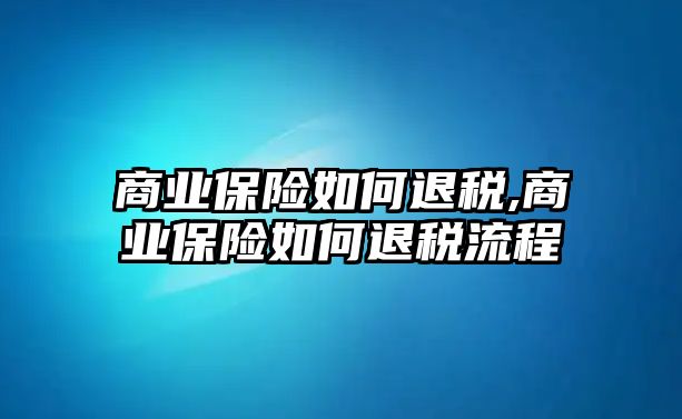 商業(yè)保險(xiǎn)如何退稅,商業(yè)保險(xiǎn)如何退稅流程