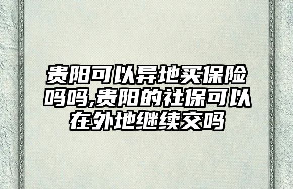 貴陽可以異地買保險嗎嗎,貴陽的社保可以在外地繼續(xù)交嗎