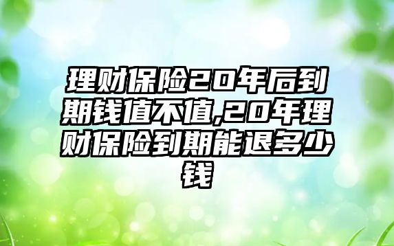 理財(cái)保險(xiǎn)2O年后到期錢值不值,20年理財(cái)保險(xiǎn)到期能退多少錢