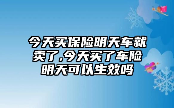 今天買保險明天車就賣了,今天買了車險明天可以生效嗎