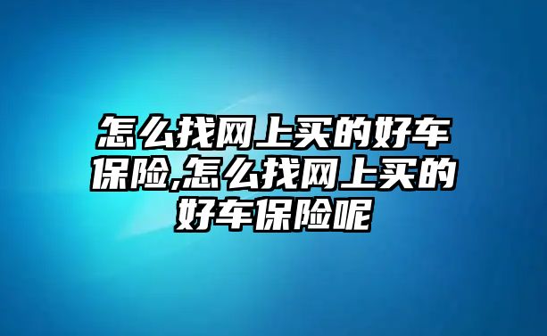 怎么找網(wǎng)上買的好車保險(xiǎn),怎么找網(wǎng)上買的好車保險(xiǎn)呢