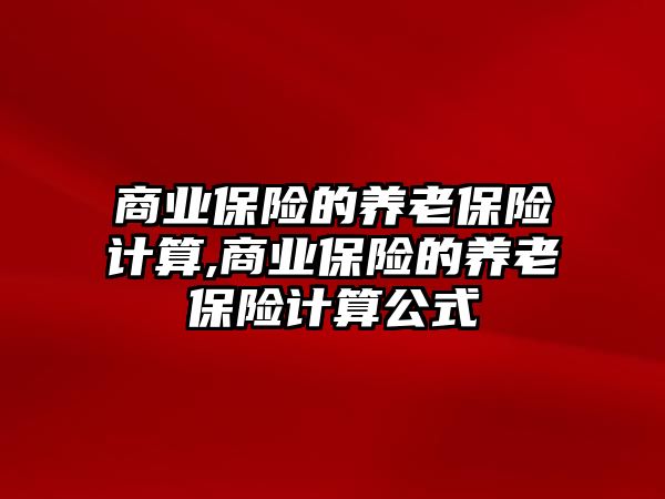 商業(yè)保險的養(yǎng)老保險計算,商業(yè)保險的養(yǎng)老保險計算公式