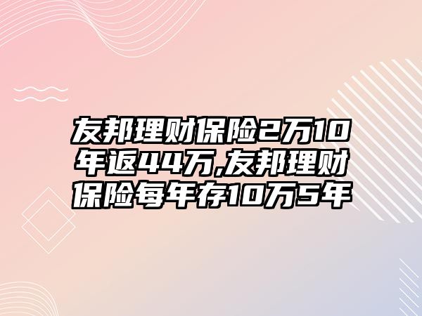 友邦理財(cái)保險(xiǎn)2萬(wàn)10年返44萬(wàn),友邦理財(cái)保險(xiǎn)每年存10萬(wàn)5年