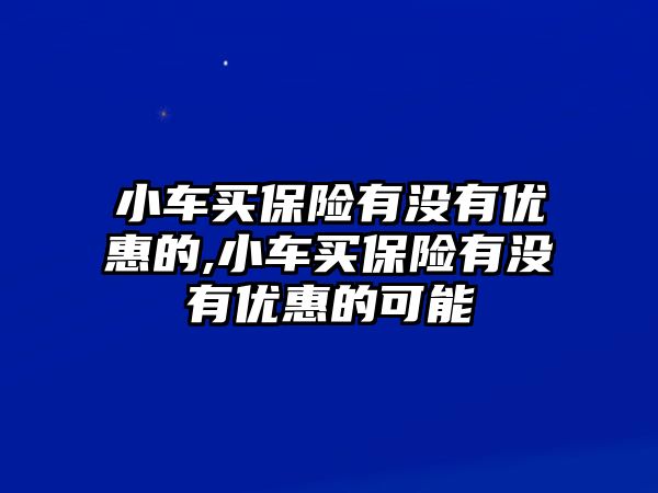 小車買保險(xiǎn)有沒有優(yōu)惠的,小車買保險(xiǎn)有沒有優(yōu)惠的可能