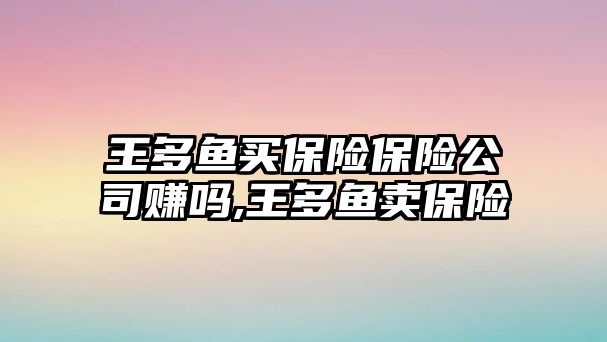 王多魚買保險保險公司賺嗎,王多魚賣保險