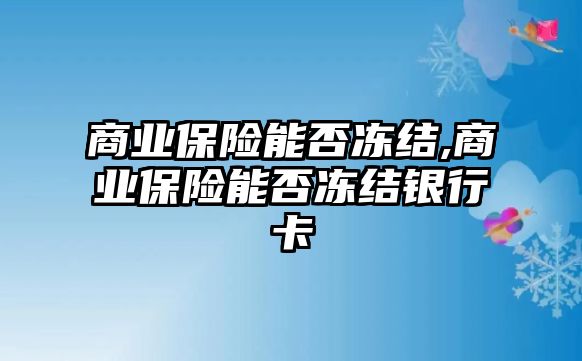 商業(yè)保險能否凍結(jié),商業(yè)保險能否凍結(jié)銀行卡