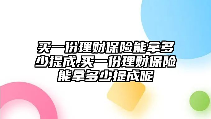 買一份理財(cái)保險(xiǎn)能拿多少提成,買一份理財(cái)保險(xiǎn)能拿多少提成呢