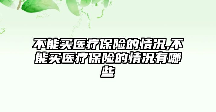 不能買醫(yī)療保險的情況,不能買醫(yī)療保險的情況有哪些