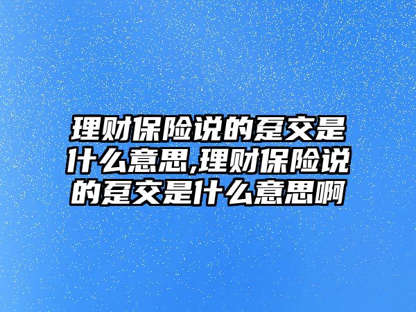 理財保險說的躉交是什么意思,理財保險說的躉交是什么意思啊