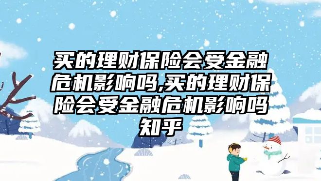 買的理財保險會受金融危機影響嗎,買的理財保險會受金融危機影響嗎知乎