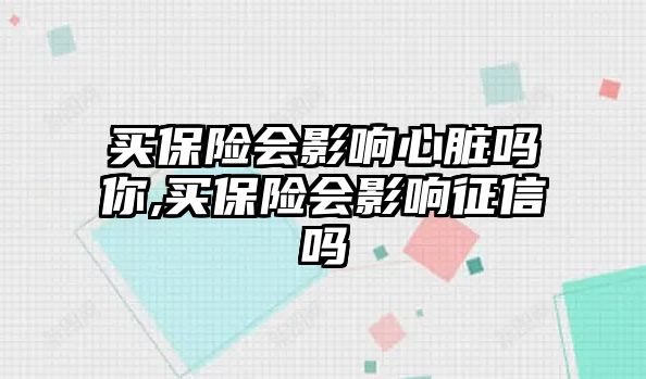 買保險會影響心臟嗎你,買保險會影響征信嗎