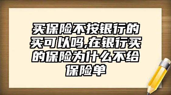 買保險不按銀行的買可以嗎,在銀行買的保險為什么不給保險單