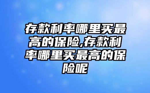 存款利率哪里買最高的保險(xiǎn),存款利率哪里買最高的保險(xiǎn)呢