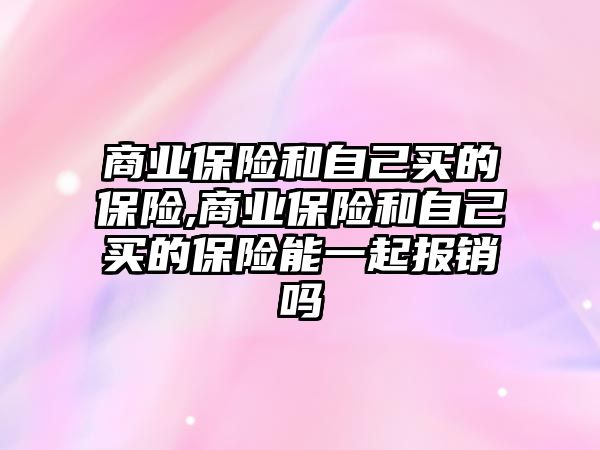 商業(yè)保險和自己買的保險,商業(yè)保險和自己買的保險能一起報銷嗎