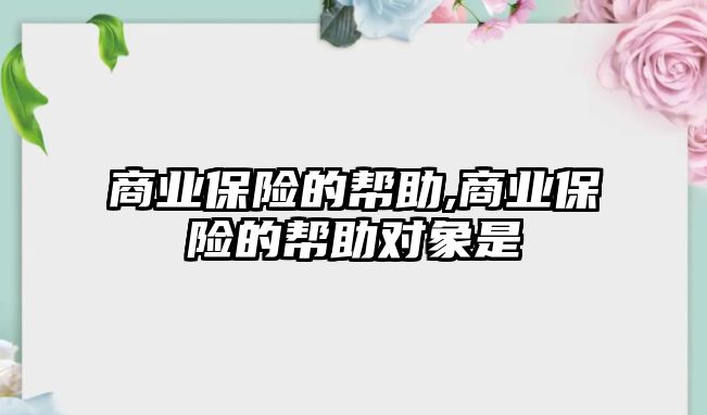 商業(yè)保險的幫助,商業(yè)保險的幫助對象是