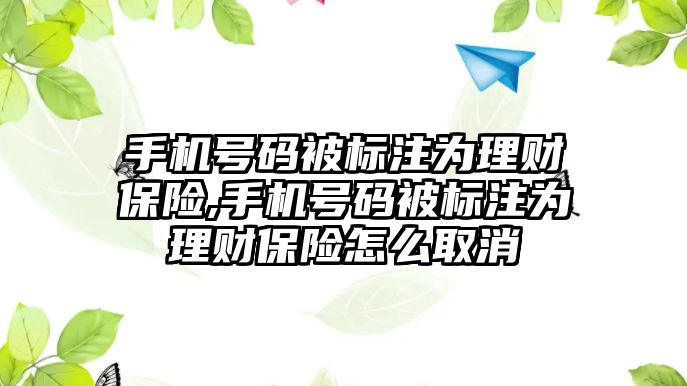 手機號碼被標注為理財保險,手機號碼被標注為理財保險怎么取消