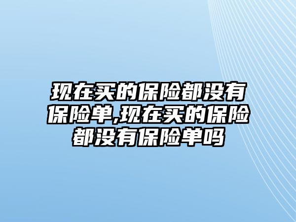 現(xiàn)在買的保險都沒有保險單,現(xiàn)在買的保險都沒有保險單嗎