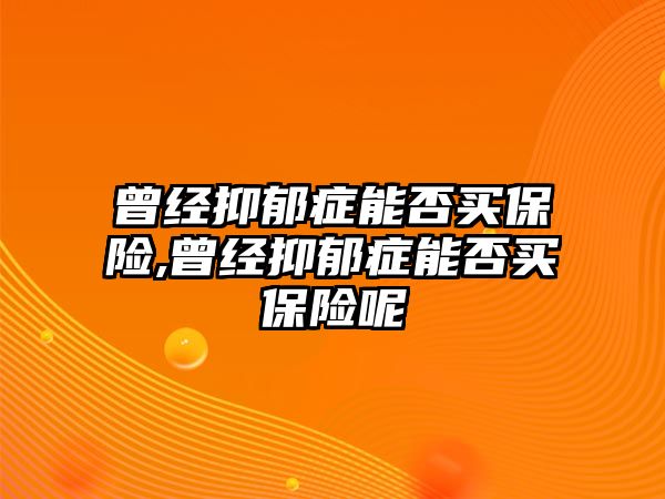 曾經(jīng)抑郁癥能否買保險,曾經(jīng)抑郁癥能否買保險呢