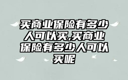 買商業(yè)保險有多少人可以買,買商業(yè)保險有多少人可以買呢