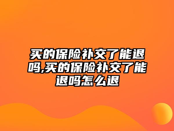 買的保險補交了能退嗎,買的保險補交了能退嗎怎么退