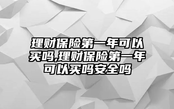 理財(cái)保險(xiǎn)第一年可以買(mǎi)嗎,理財(cái)保險(xiǎn)第一年可以買(mǎi)嗎安全嗎