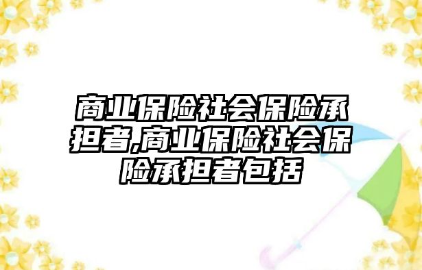 商業(yè)保險社會保險承擔(dān)者,商業(yè)保險社會保險承擔(dān)者包括