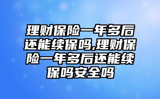 理財(cái)保險(xiǎn)一年多后還能續(xù)保嗎,理財(cái)保險(xiǎn)一年多后還能續(xù)保嗎安全嗎