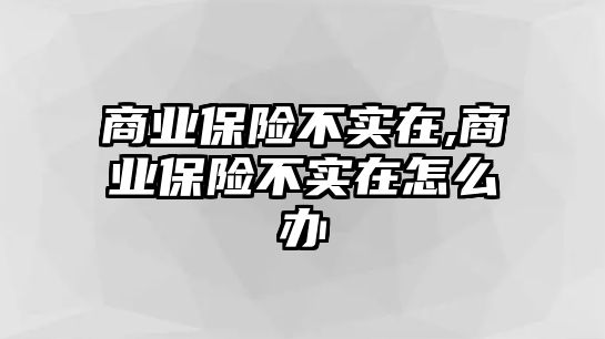 商業(yè)保險不實在,商業(yè)保險不實在怎么辦