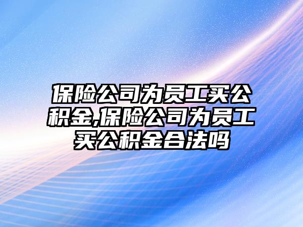 保險公司為員工買公積金,保險公司為員工買公積金合法嗎