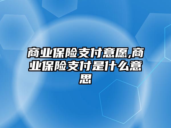 商業(yè)保險支付意愿,商業(yè)保險支付是什么意思