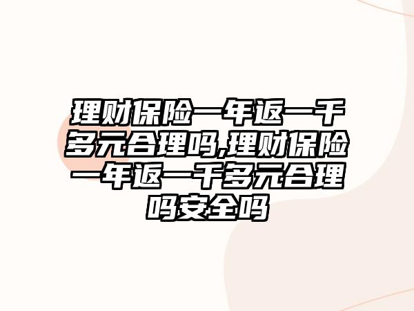 理財保險一年返一千多元合理嗎,理財保險一年返一千多元合理嗎安全嗎