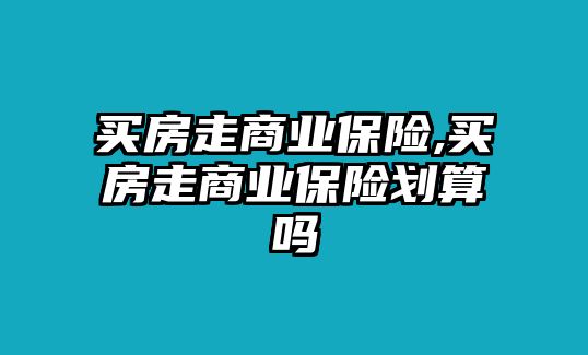 買房走商業(yè)保險,買房走商業(yè)保險劃算嗎