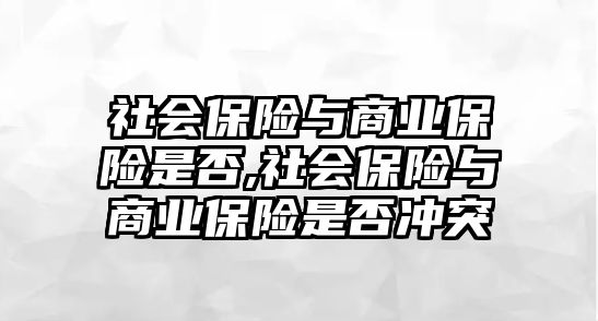 社會保險與商業(yè)保險是否,社會保險與商業(yè)保險是否沖突