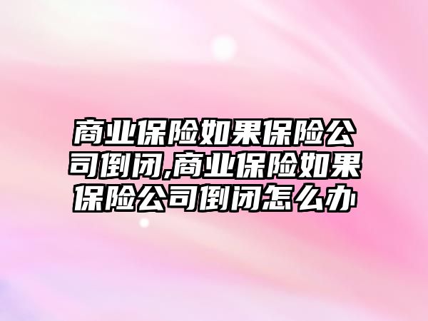 商業(yè)保險如果保險公司倒閉,商業(yè)保險如果保險公司倒閉怎么辦