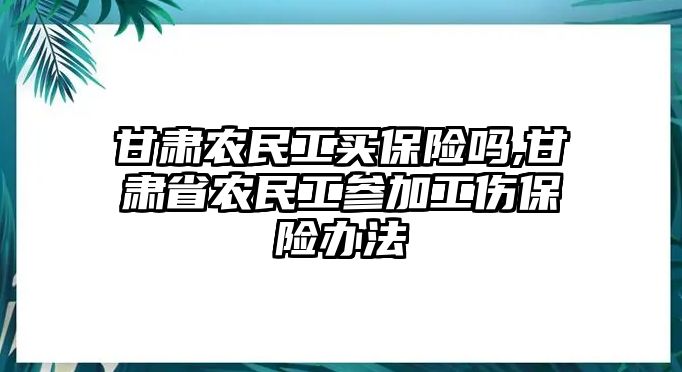 甘肅農(nóng)民工買保險嗎,甘肅省農(nóng)民工參加工傷保險辦法