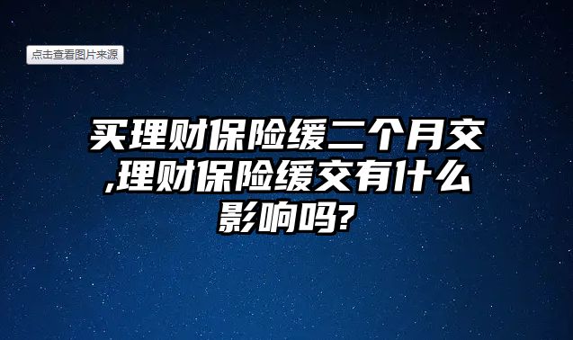 買理財(cái)保險緩二個月交,理財(cái)保險緩交有什么影響嗎?