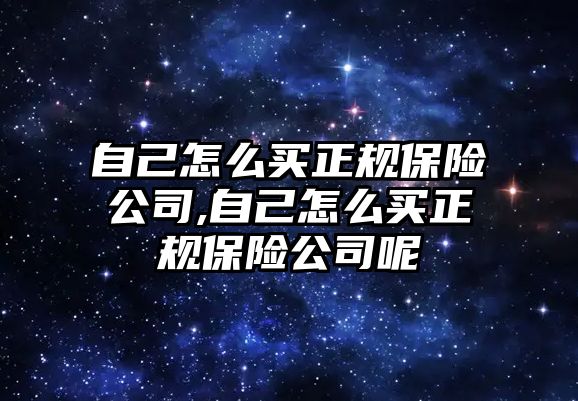 自己怎么買正規(guī)保險(xiǎn)公司,自己怎么買正規(guī)保險(xiǎn)公司呢