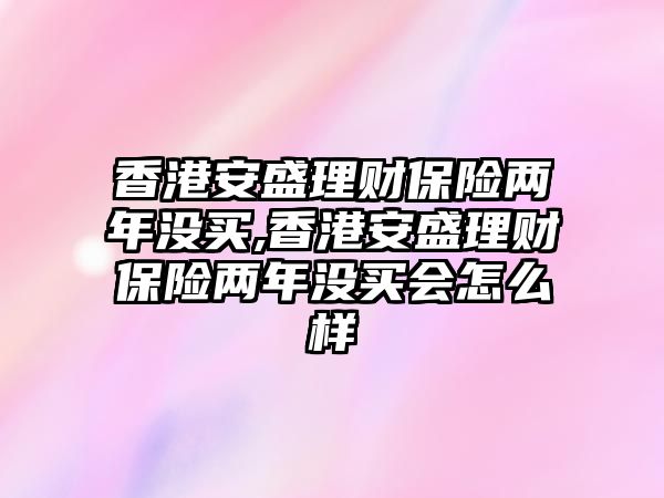 香港安盛理財保險兩年沒買,香港安盛理財保險兩年沒買會怎么樣