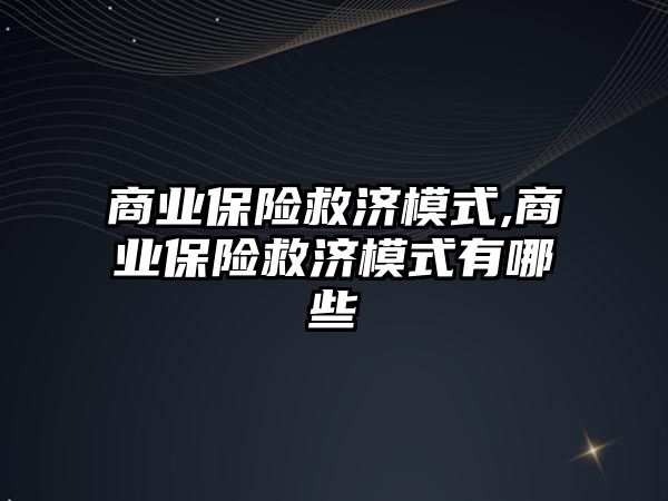 商業(yè)保險救濟模式,商業(yè)保險救濟模式有哪些