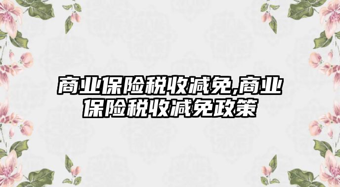 商業(yè)保險稅收減免,商業(yè)保險稅收減免政策