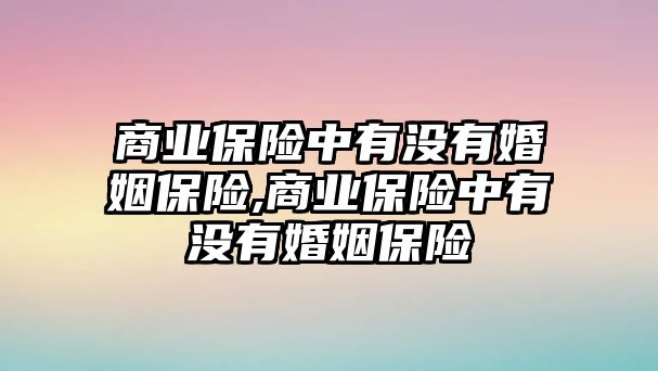 商業(yè)保險(xiǎn)中有沒有婚姻保險(xiǎn),商業(yè)保險(xiǎn)中有沒有婚姻保險(xiǎn)