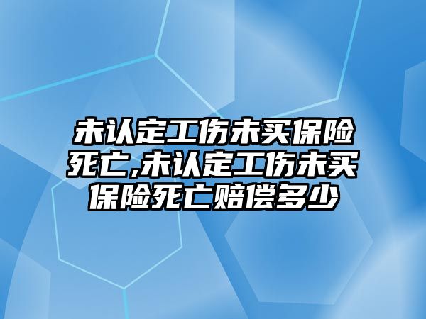 未認定工傷未買保險死亡,未認定工傷未買保險死亡賠償多少