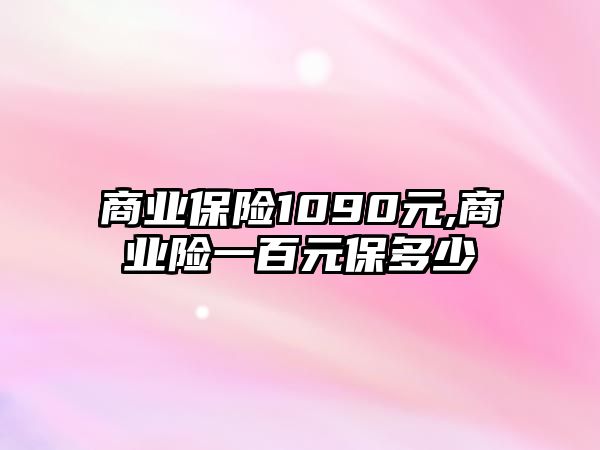 商業(yè)保險1090元,商業(yè)險一百元保多少