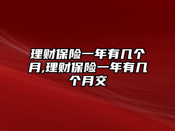 理財保險一年有幾個月,理財保險一年有幾個月交