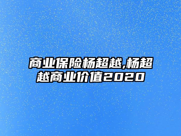 商業(yè)保險(xiǎn)楊超越,楊超越商業(yè)價(jià)值2020