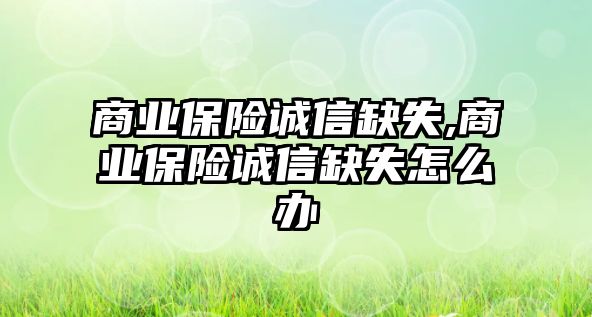 商業(yè)保險誠信缺失,商業(yè)保險誠信缺失怎么辦