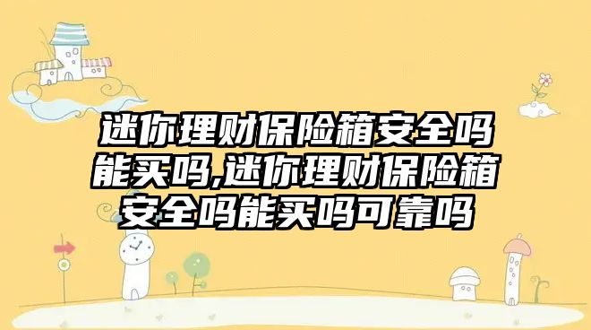 迷你理財保險箱安全嗎能買嗎,迷你理財保險箱安全嗎能買嗎可靠嗎