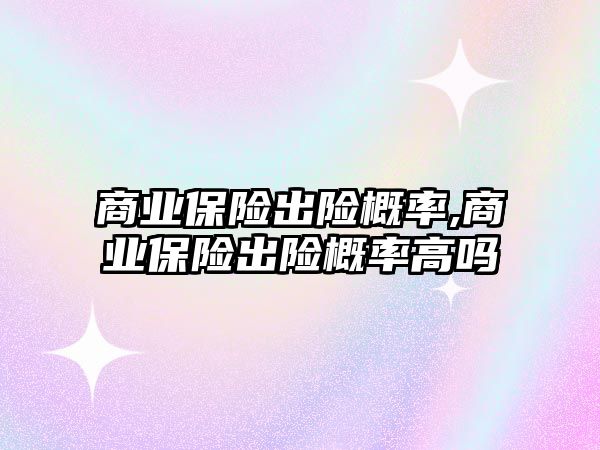 商業(yè)保險出險概率,商業(yè)保險出險概率高嗎